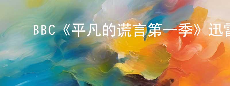 陈尔文的动漫综艺大全,BBC《平凡的谎言第一季》迅雷下载/在线观看/百度云-都市/情感-美剧天堂